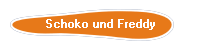 Schoko und Freddy